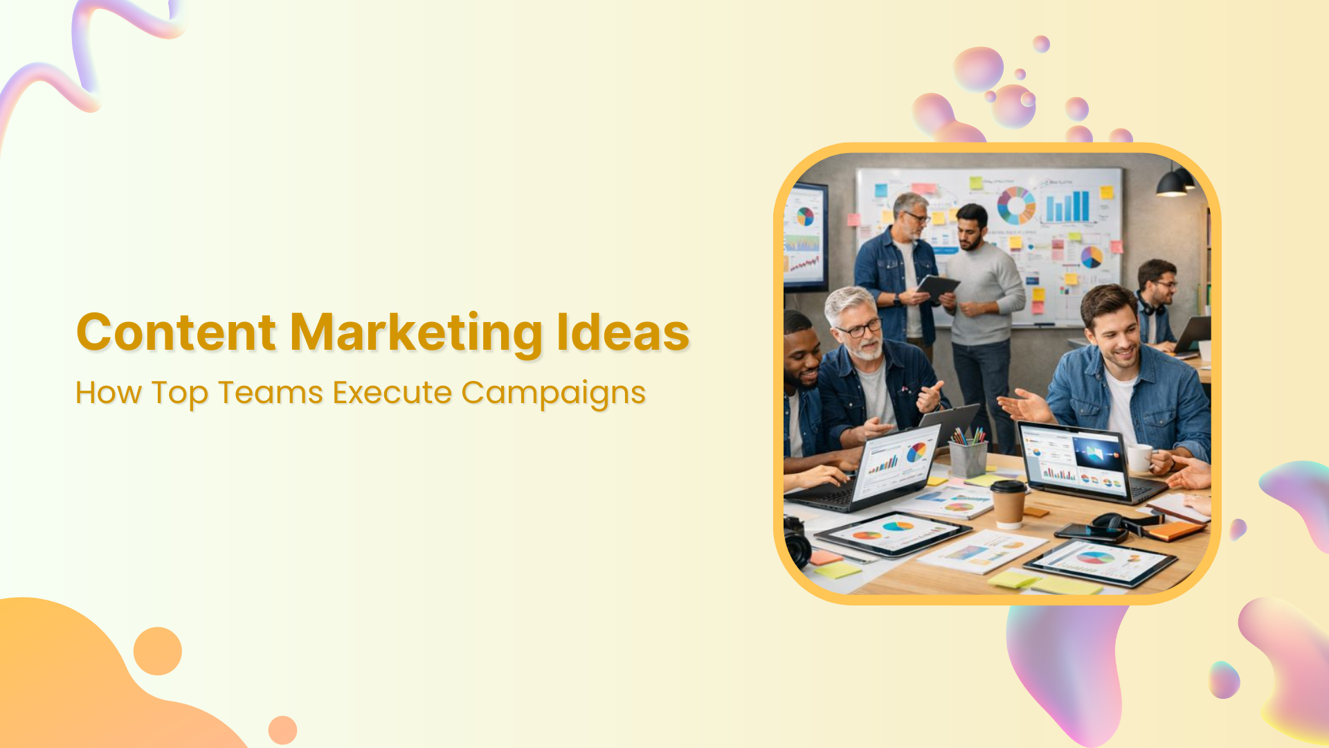 Content Marketing Ideas: How Top Teams Execute Campaigns