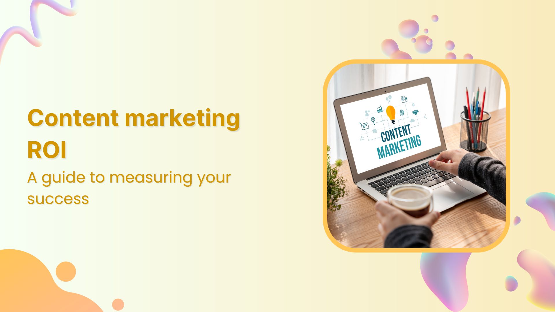 Content marketing ROI: A guide to measuring your success